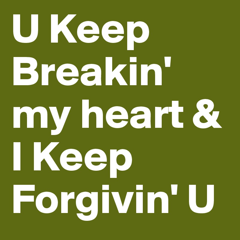 U Keep
Breakin'
my heart & I Keep
Forgivin' U