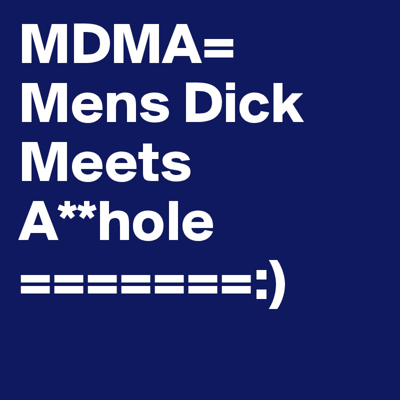 MDMA= 
Mens Dick Meets A**hole
=======:) 
