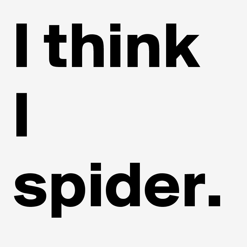 I think I spider.