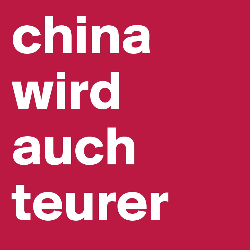 china wird auch teurer