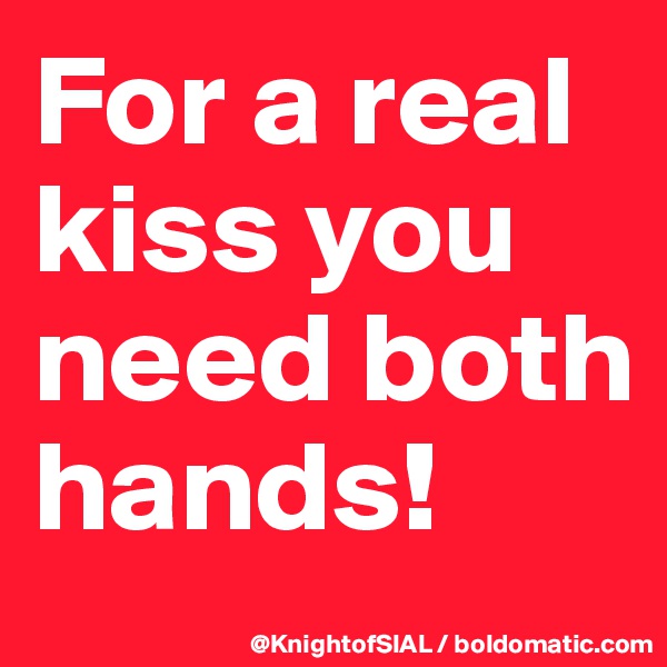 For a real kiss you need both hands!