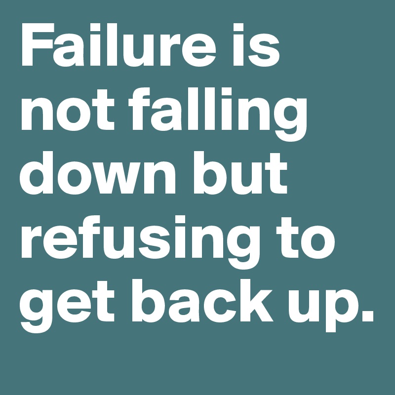 Failure is not falling down but refusing to get back up. - Post by ...