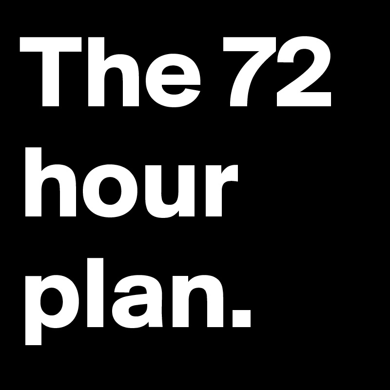 The 72 hour plan.