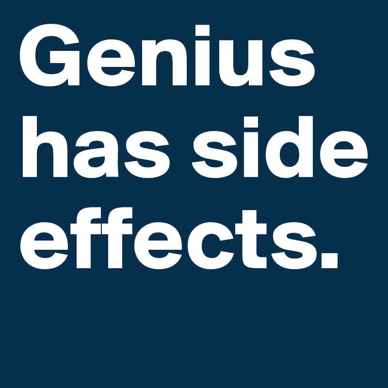 Genius has side effects. 