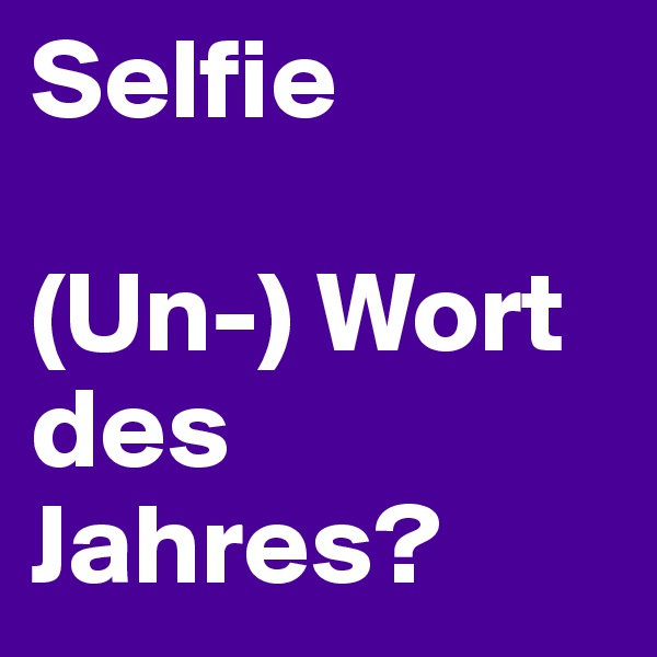 Selfie

(Un-) Wort des Jahres? 