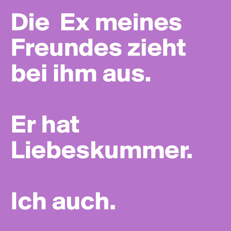 Die Ex meines Freundes zieht bei ihm aus. Er hat Liebeskummer. Ich auch