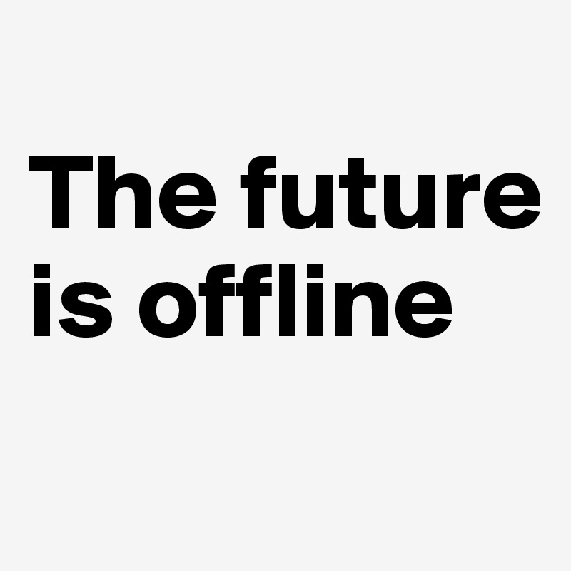 
The future is offline
