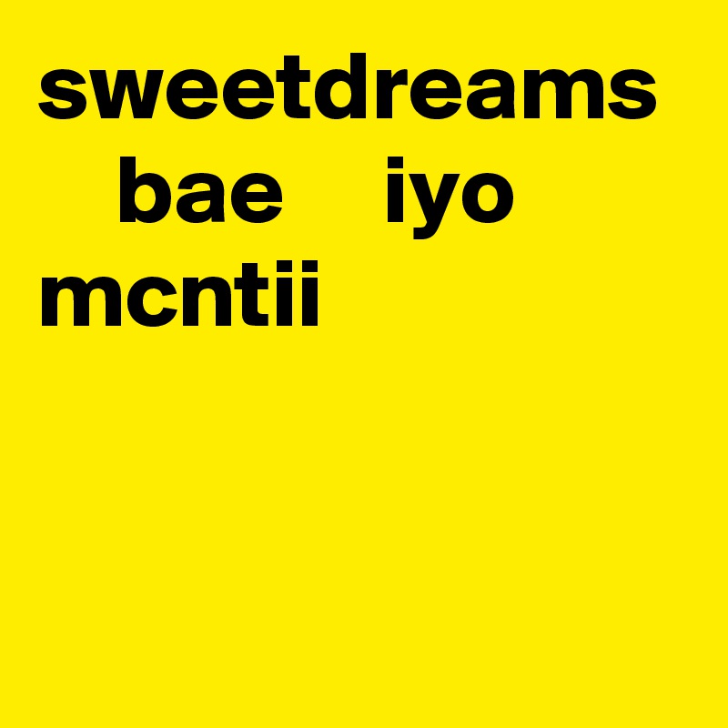 sweetdreams     bae     iyo mcntii 