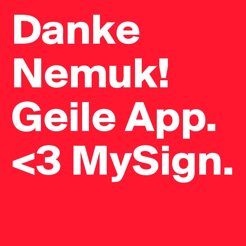 Danke Nemuk!
Geile App.
<3 MySign.
