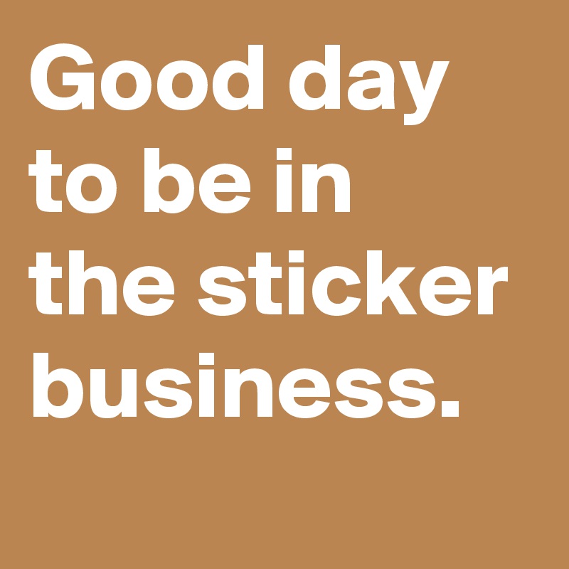 Good day to be in the sticker business.