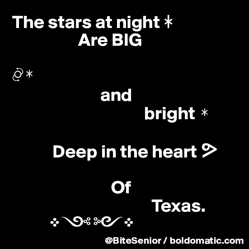 The stars at night ?
                  Are BIG 

??
                        and
                                    bright ?

           Deep in the heart ?

                           Of
                                      Texas. 
          ????