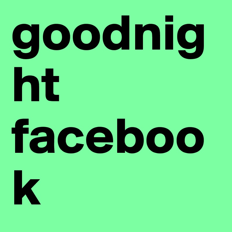 goodnight facebook