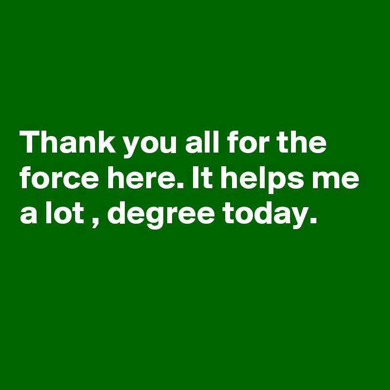 


Thank you all for the force here. It helps me a lot , degree today.


