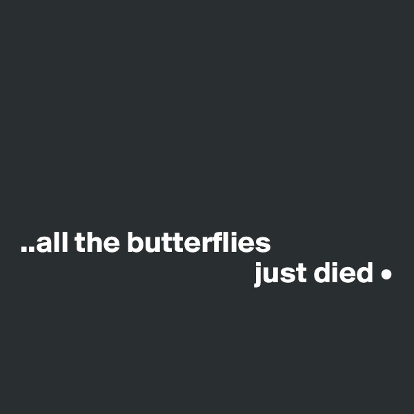 






..all the butterflies
                                       just died •


