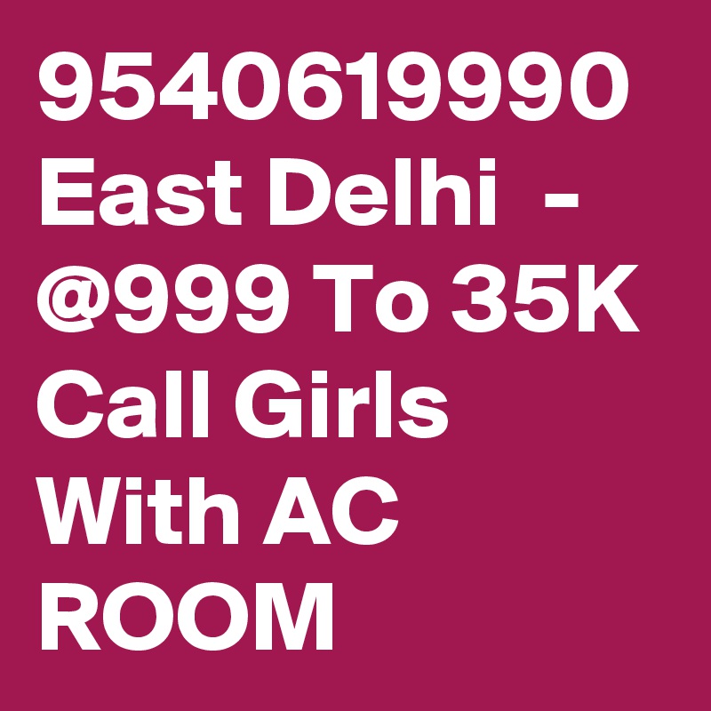 9540619990 East Delhi  - @999 To 35K Call Girls With AC ROOM