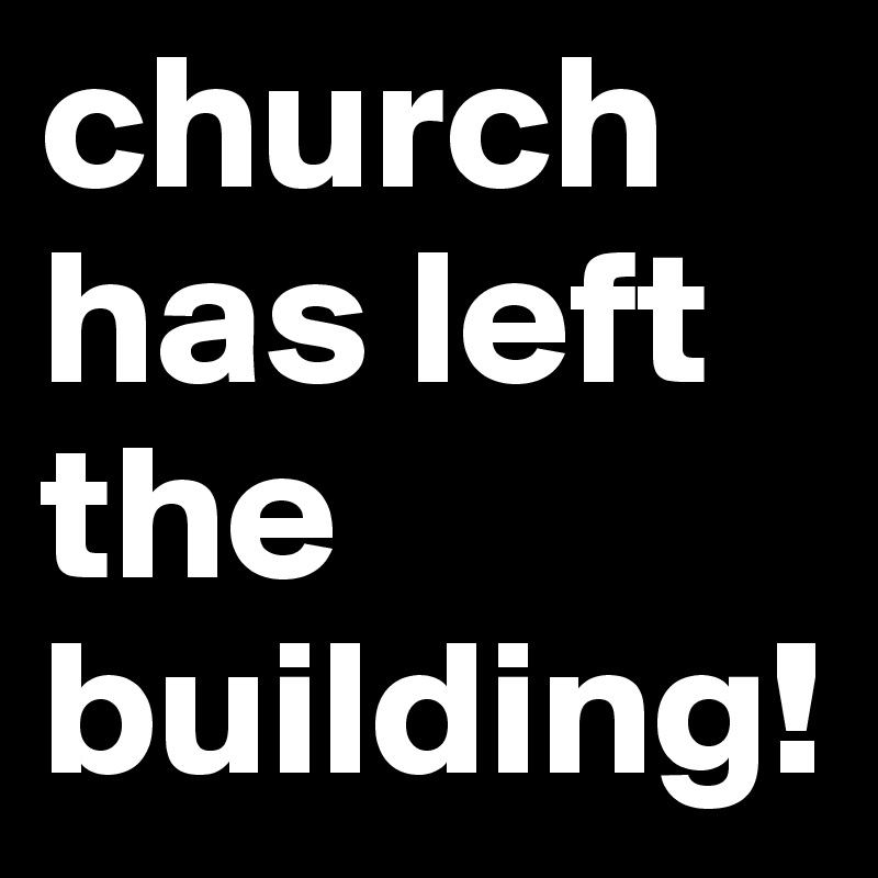 church
has left the building!