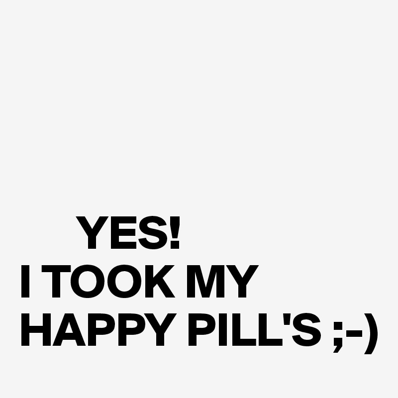 Yes I Took My Happy Pill S Post By Juneocallagh On Boldomatic