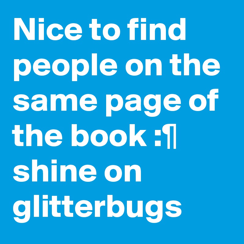 Nice to find people on the same page of the book :¶ shine on glitterbugs