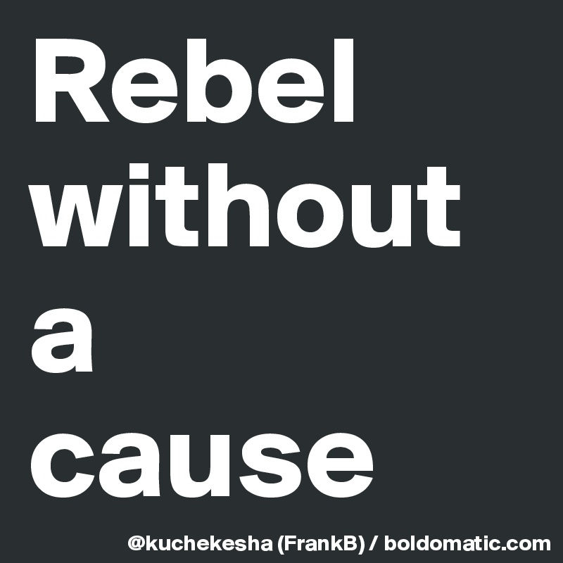 Rebel
without
a
cause