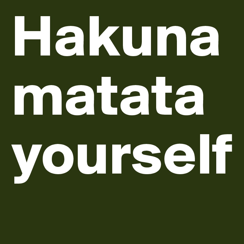 Hakuna matata yourself