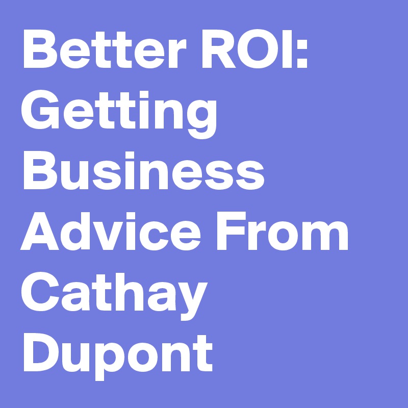 Better ROI: Getting Business Advice From Cathay Dupont