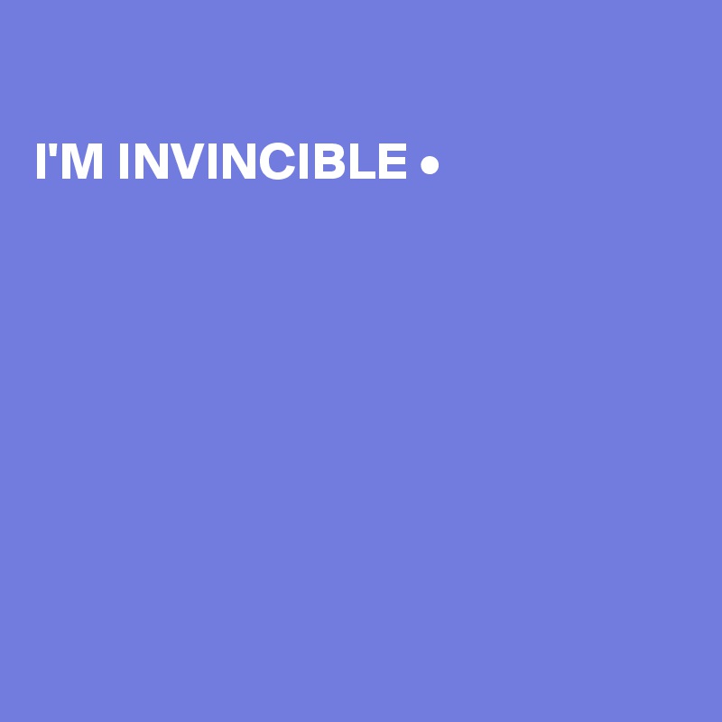 

I'M INVINCIBLE •








