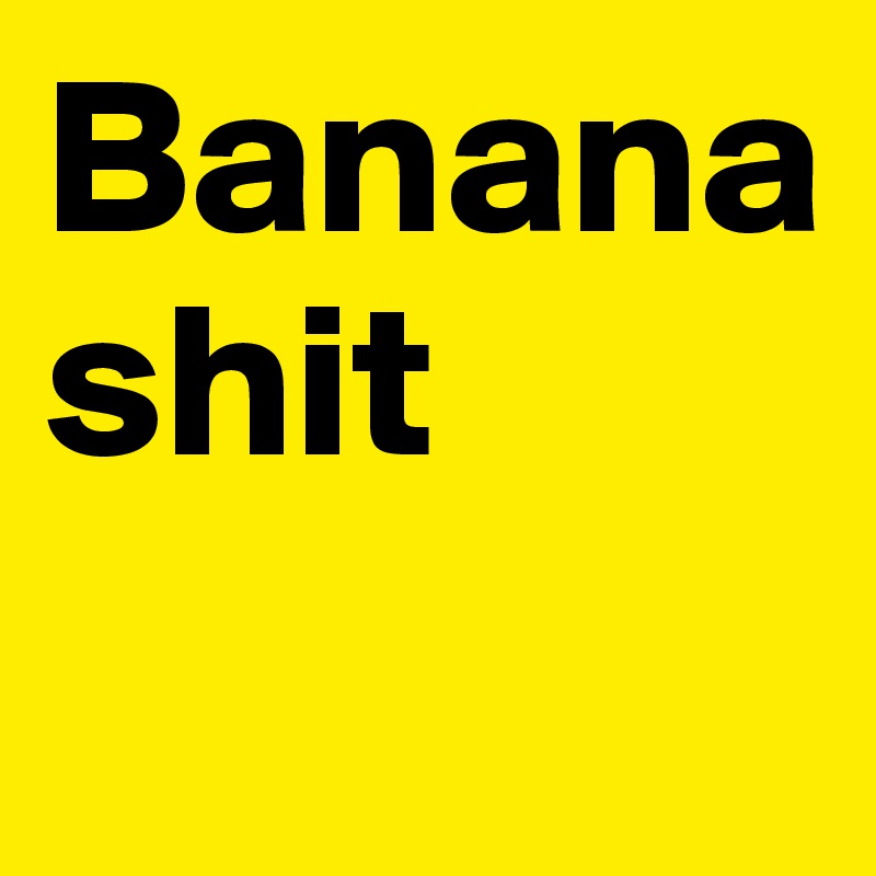 Banana shit