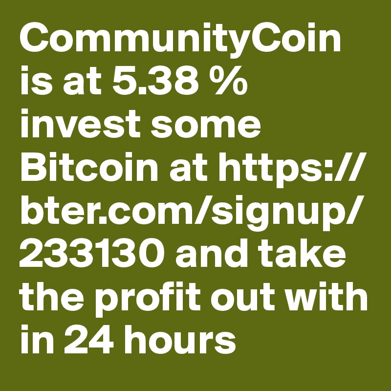 CommunityCoin is at 5.38 % invest some Bitcoin at https://bter.com/signup/233130 and take the profit out with in 24 hours 