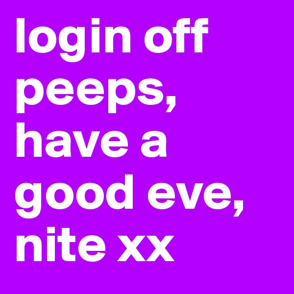 login off peeps, have a good eve,
nite xx