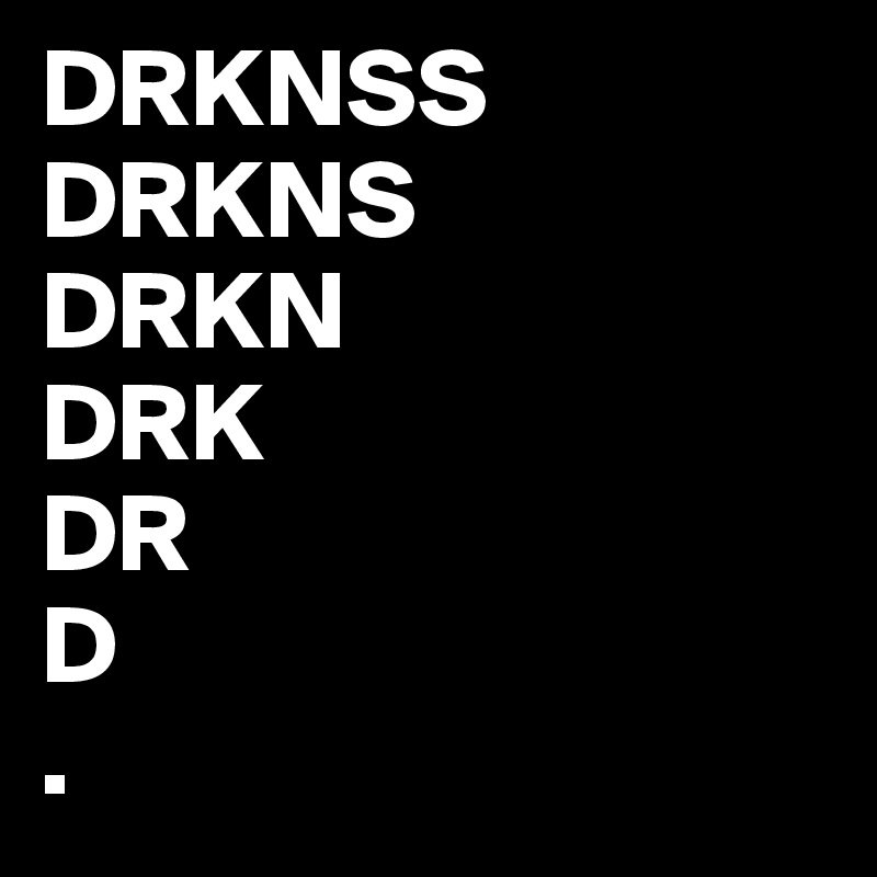 DRKNSS
DRKNS
DRKN
DRK
DR
D
.