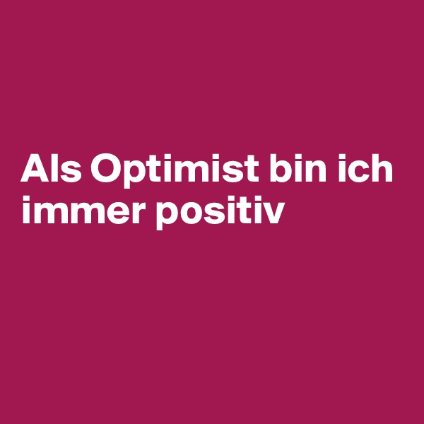 


Als Optimist bin ich immer positiv



