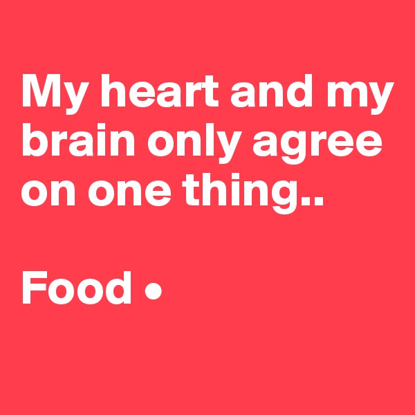 
My heart and my brain only agree on one thing..

Food •
