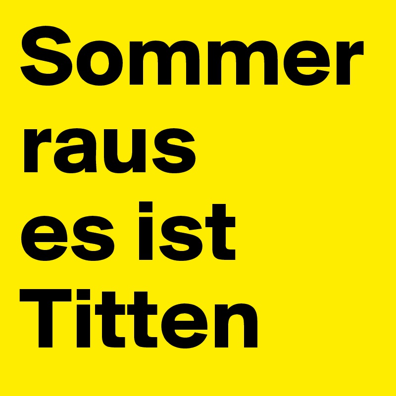 Sommer raus 
es ist Titten