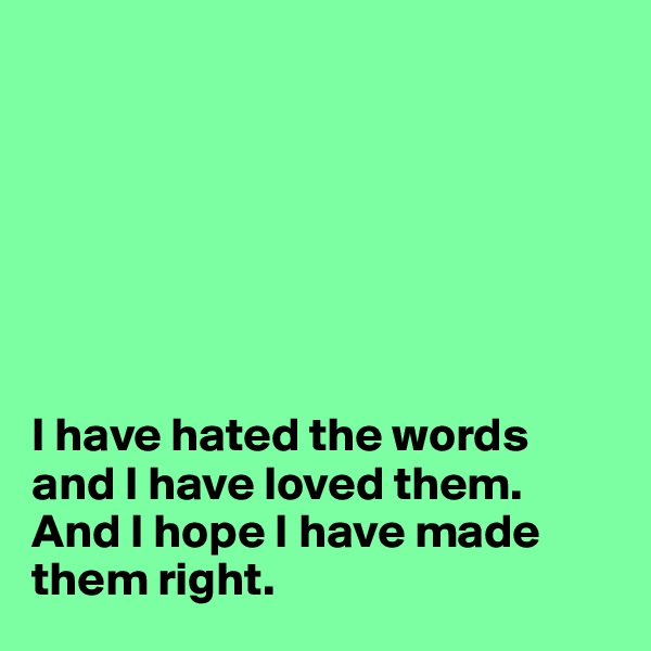 







I have hated the words and I have loved them. 
And I hope I have made them right. 