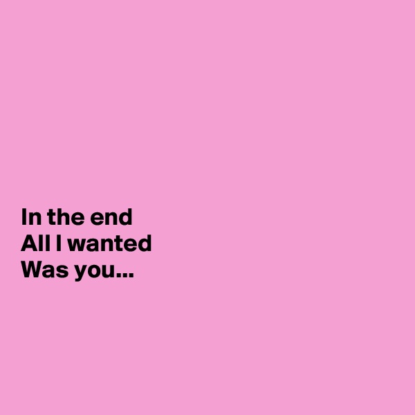






In the end 
All I wanted 
Was you...



