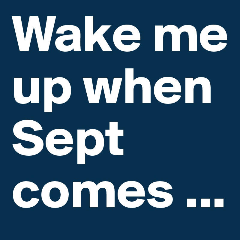 Wake me up when Sept comes ...
