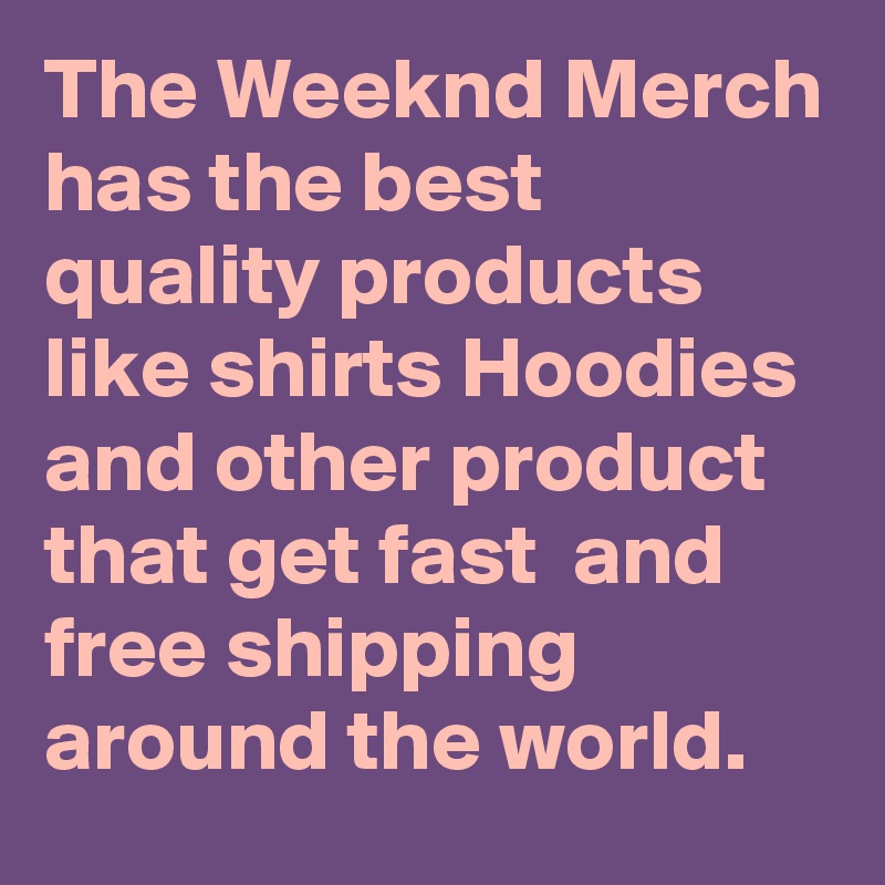 The Weeknd Merch has the best quality products like shirts Hoodies and other product that get fast  and free shipping around the world.