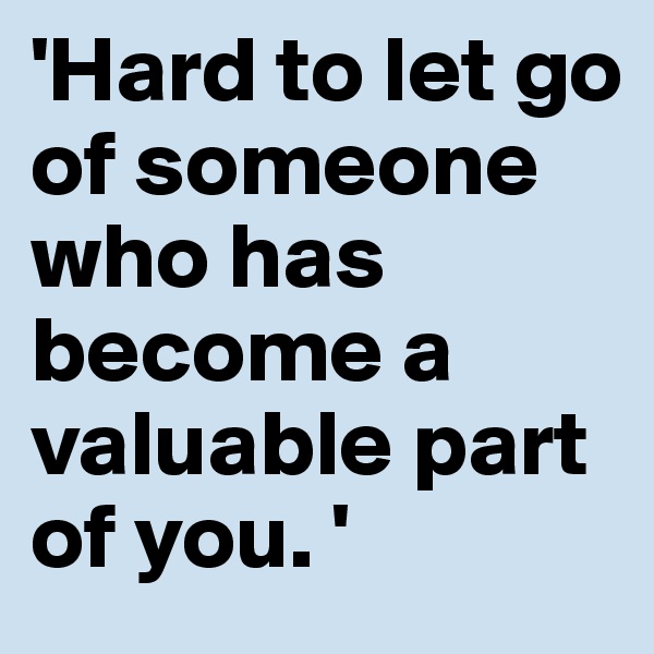 'Hard to let go of someone who has become a valuable part of you. '