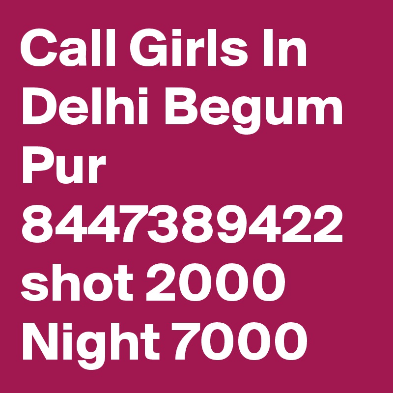 Call Girls In Delhi Begum Pur 8447389422 shot 2000 Night 7000