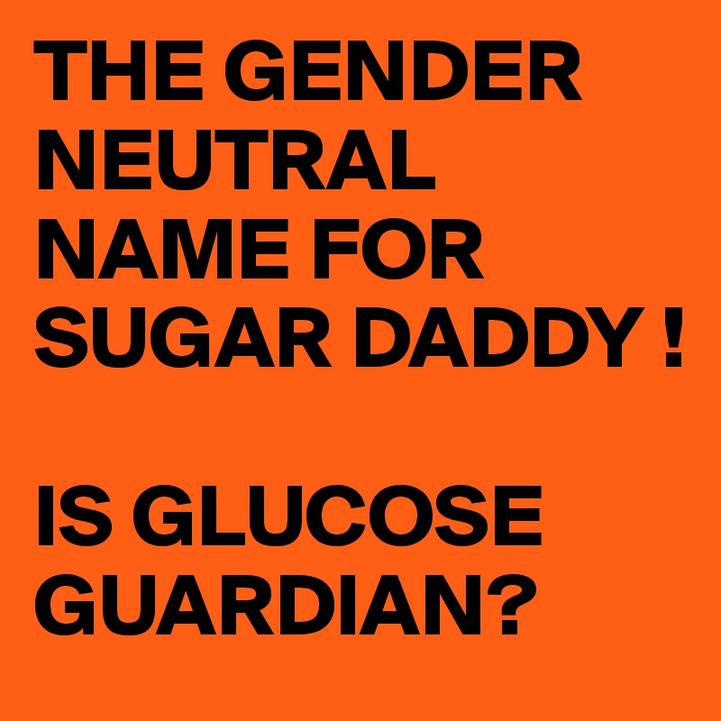 THE GENDER NEUTRAL NAME FOR SUGAR DADDY !

IS GLUCOSE GUARDIAN? 