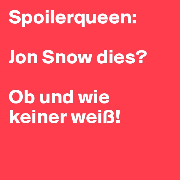 Spoilerqueen:

Jon Snow dies?

Ob und wie keiner weiß!

