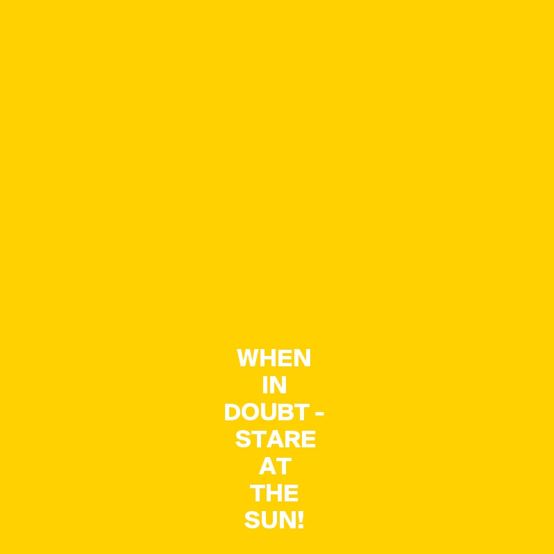 










WHEN
IN
DOUBT -
STARE
AT
THE
SUN!
