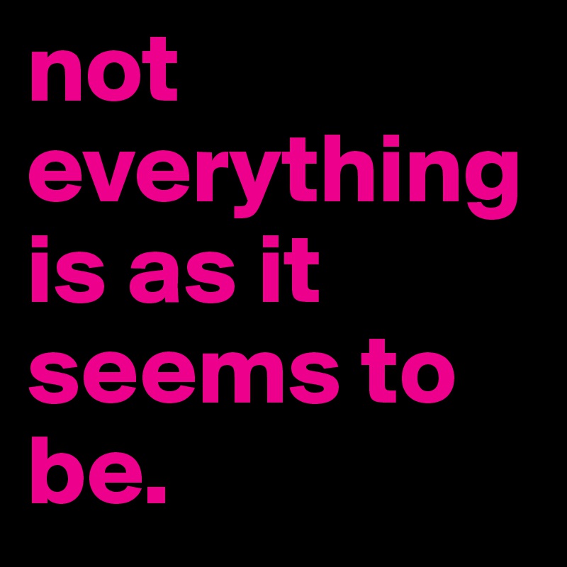not everything is as it seems to be. - Post by br3anna7 on Boldomatic