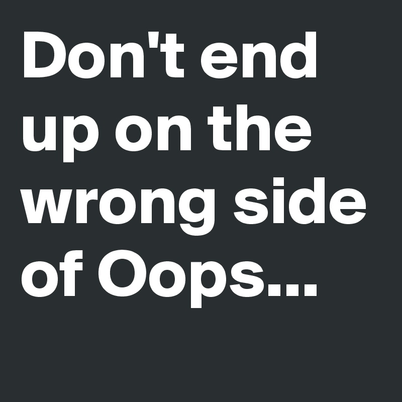 Don't end up on the wrong side of Oops...
