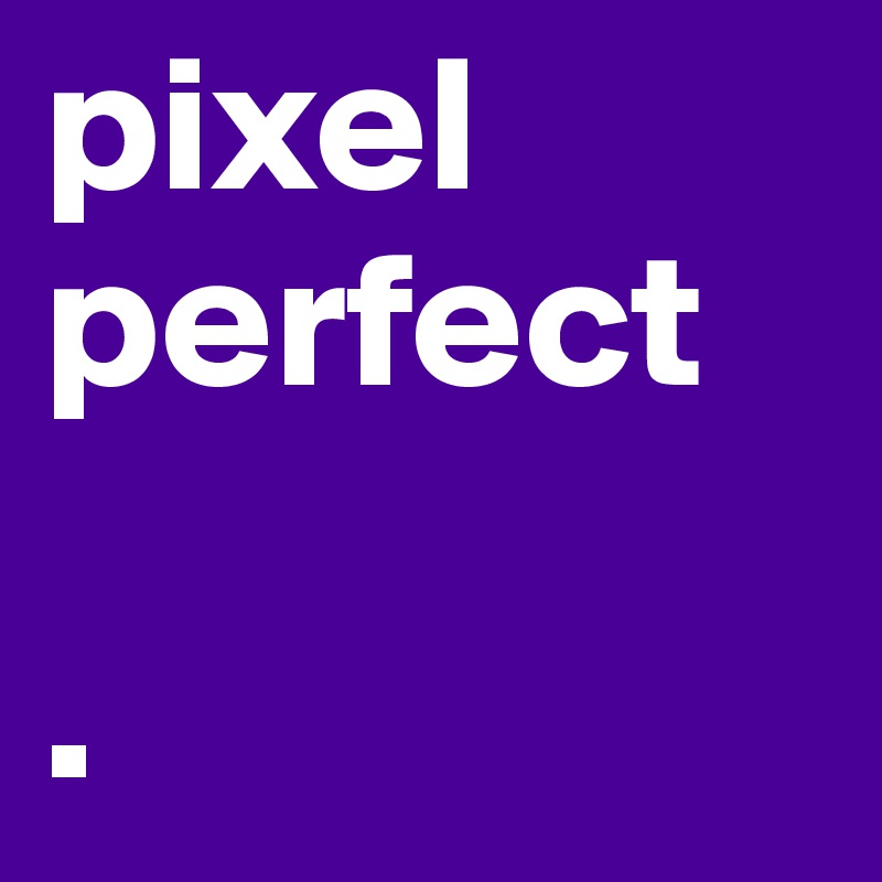 pixel perfect

. 
