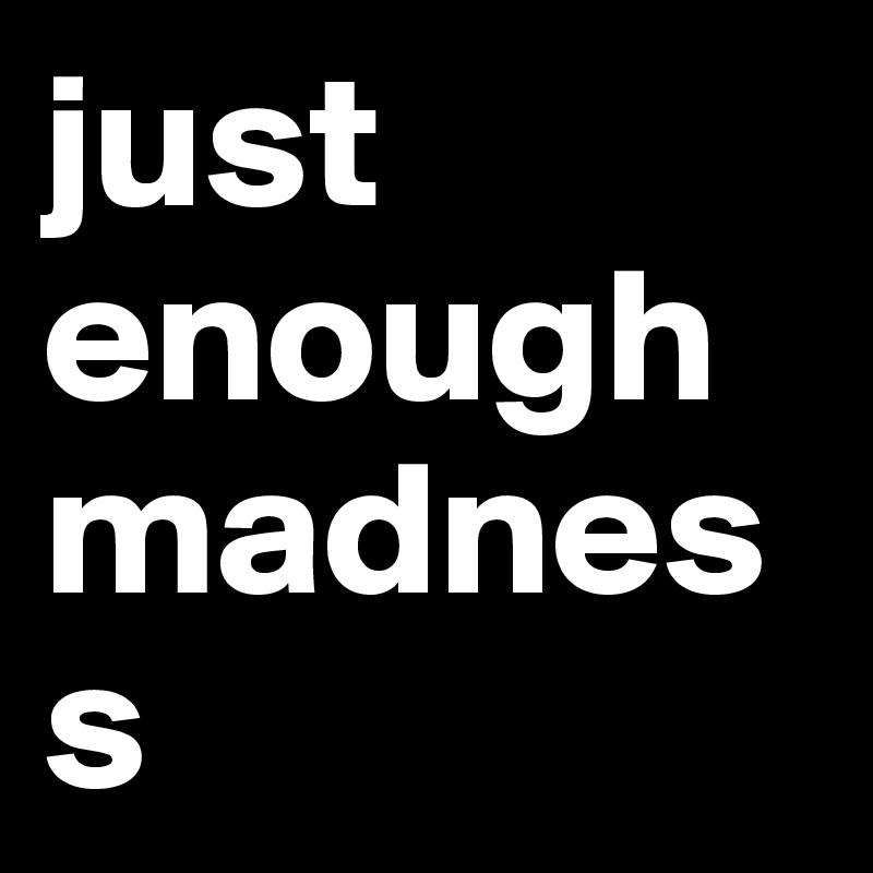 just enough madness