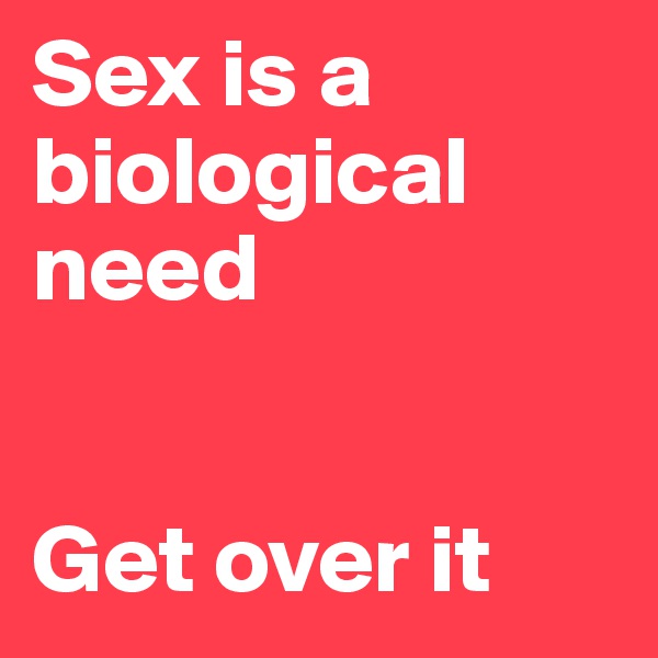 Sex is a biological need


Get over it
