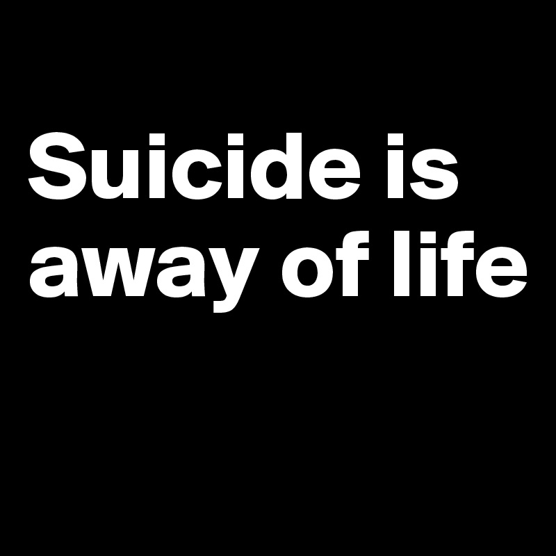 
Suicide is away of life

