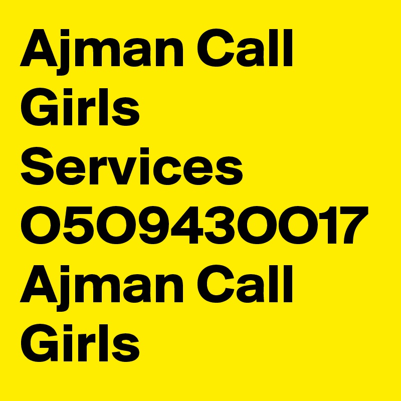 Ajman Call Girls Services
O5O943OO17 Ajman Call Girls