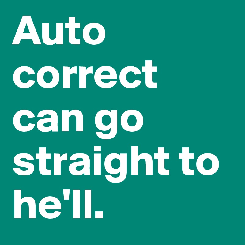 Auto correct can go straight to he'll. 